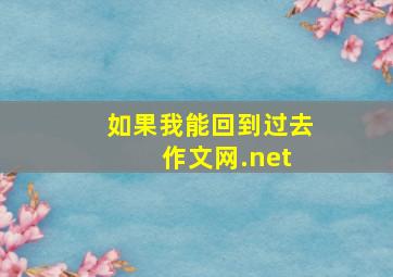 如果我能回到过去 作文网.net